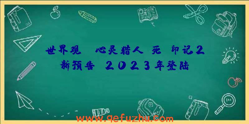 世界观:《心灵猎人:死亡印记2》新预告